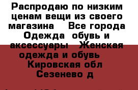 Распродаю по низким ценам вещи из своего магазина  - Все города Одежда, обувь и аксессуары » Женская одежда и обувь   . Кировская обл.,Сезенево д.